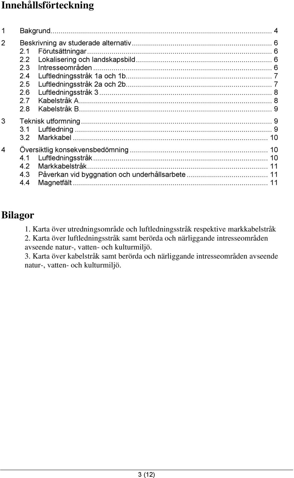 .. 10 4 Översiktlig konsekvensbedömning... 10 4.1 Luftledningsstråk... 10 4.2 Markkabelstråk... 11 4.3 Påverkan vid byggnation och underhållsarbete... 11 4.4 Magnetfält... 11 Bilagor 1.