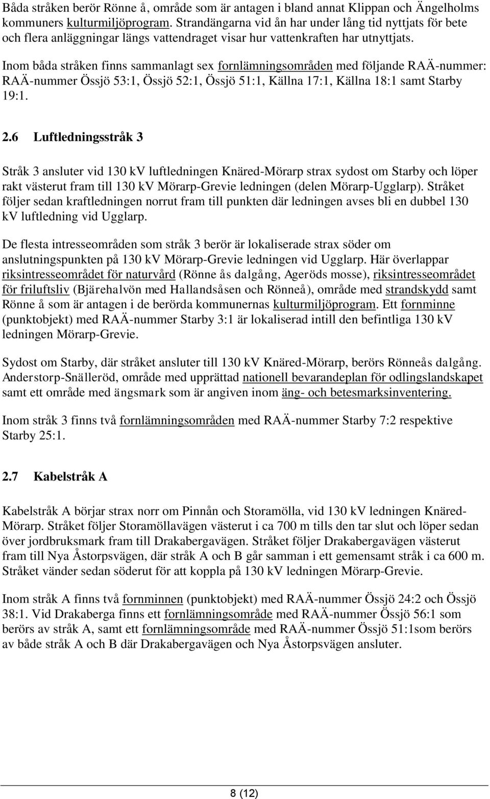Inom båda stråken finns sammanlagt sex fornlämningsområden med följande RAÄ-nummer: RAÄ-nummer Össjö 53:1, Össjö 52:1, Össjö 51:1, Källna 17:1, Källna 18:1 samt Starby 19:1. 2.