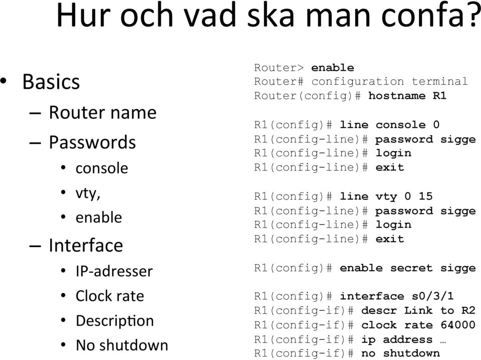 terminal Router(config)# hostname R1 R1(config)# line console 0 R1(config-line)# password sigge R1(config-line)# login R1(config-line)# exit