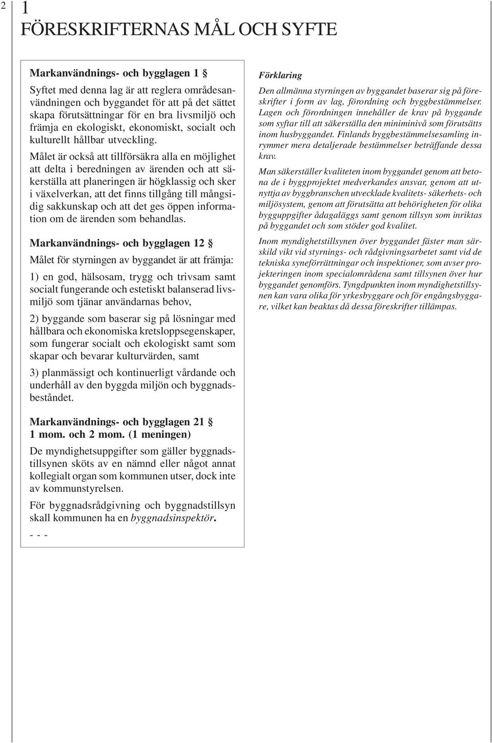 Målet är också att tillförsäkra alla en möjlighet att delta i beredningen av ärenden och att säkerställa att planeringen är högklassig och sker i växelverkan, att det finns tillgång till mångsidig