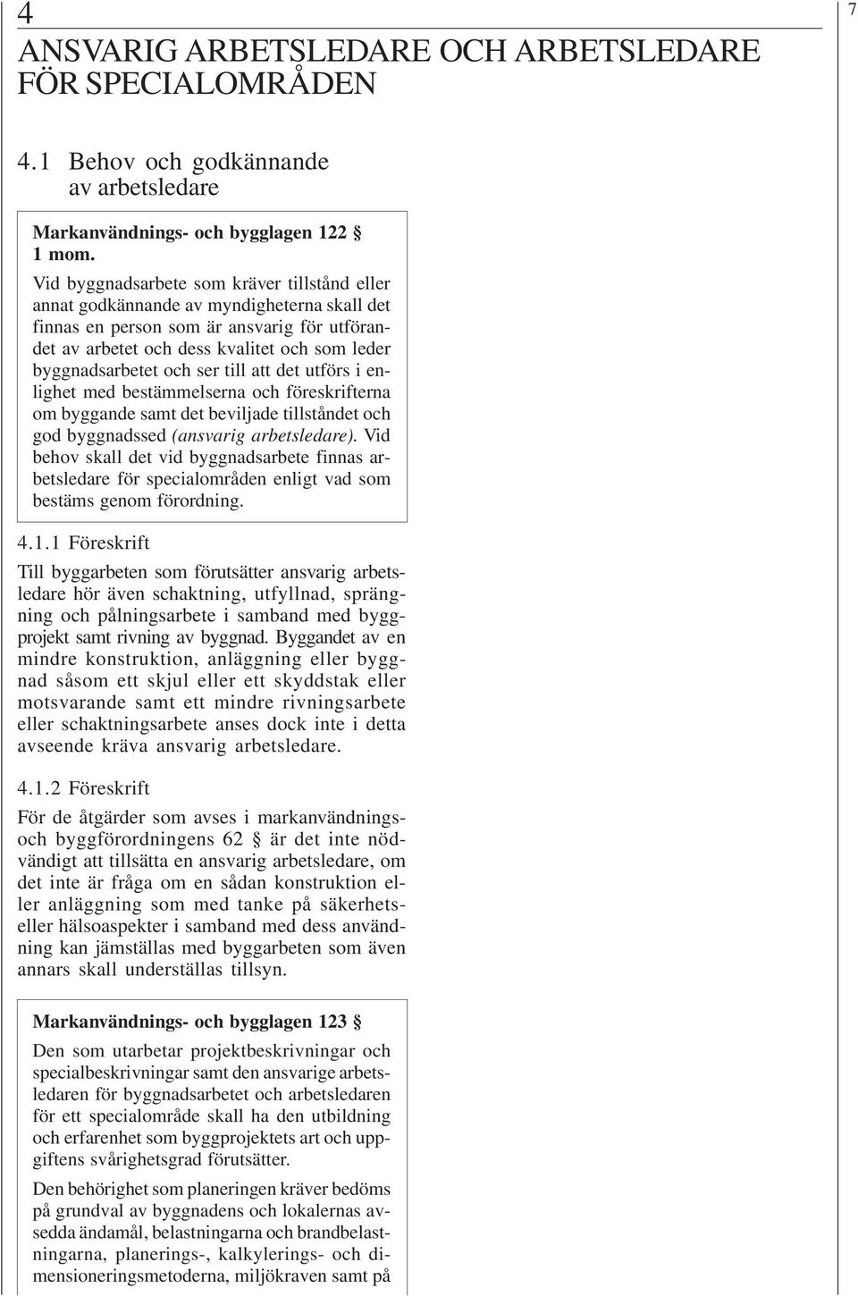 och ser till att det utförs i enlighet med bestämmelserna och föreskrifterna om byggande samt det beviljade tillståndet och god byggnadssed (ansvarig arbetsledare).