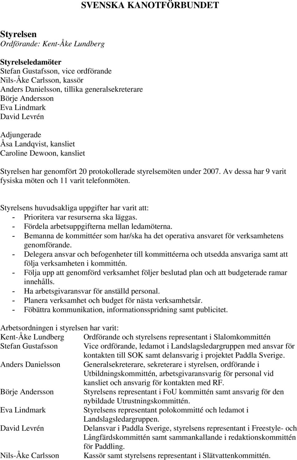 Av dessa har 9 varit fysiska möten och 11 varit telefonmöten. Styrelsens huvudsakliga uppgifter har varit att: - Prioritera var resurserna ska läggas. - Fördela arbetsuppgifterna mellan ledamöterna.