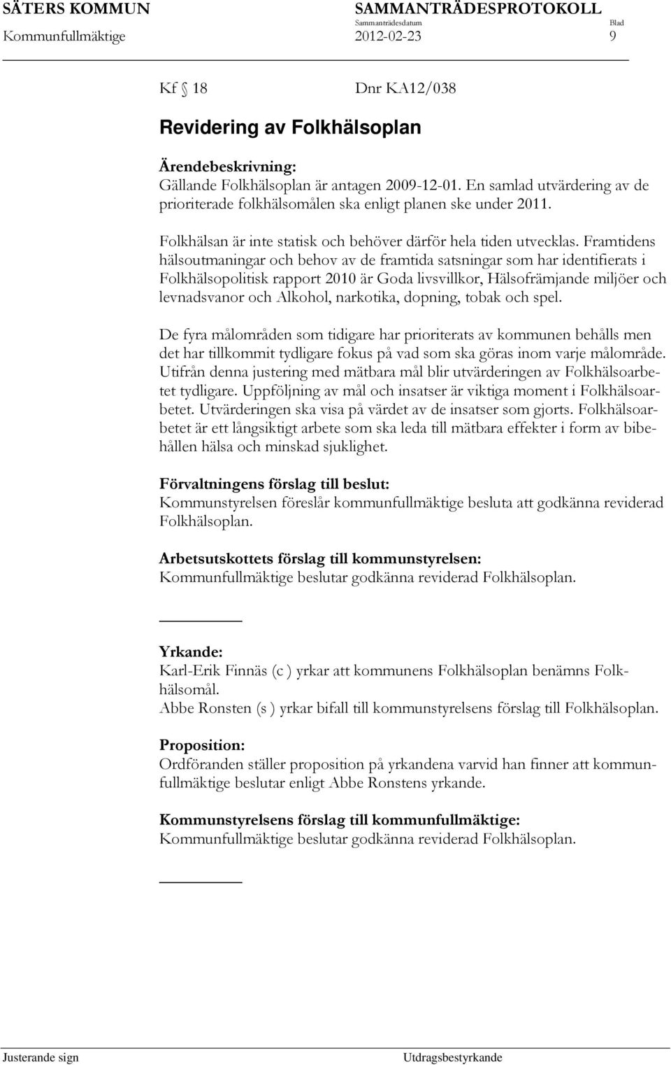 Framtidens hälsoutmaningar och behov av de framtida satsningar som har identifierats i Folkhälsopolitisk rapport 2010 är Goda livsvillkor, Hälsofrämjande miljöer och levnadsvanor och Alkohol,