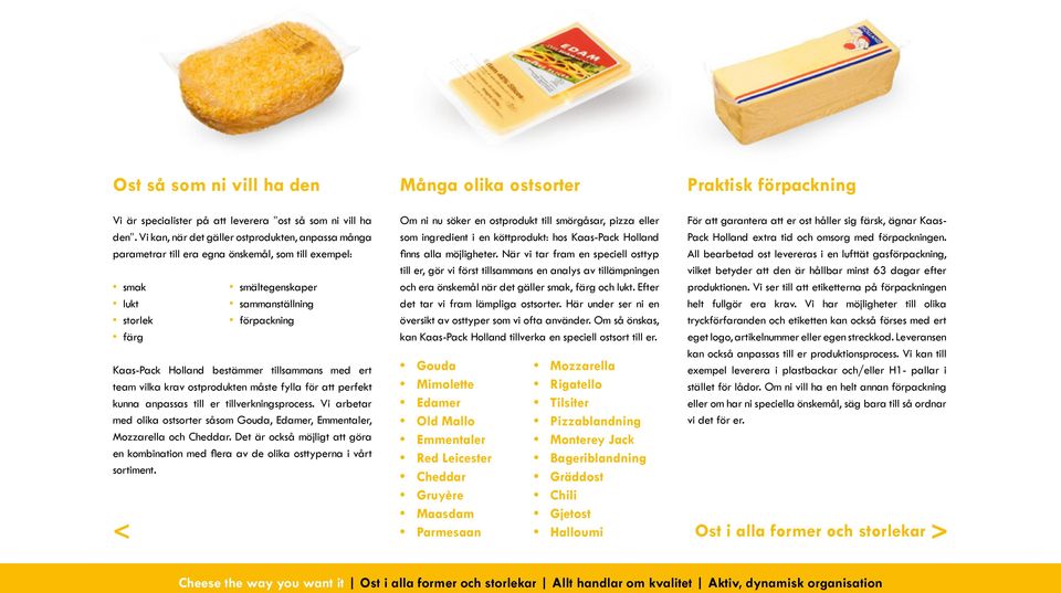 tillsammans med ert team vilka krav ostprodukten måste fylla för att perfekt kunna anpassas till er tillverkningsprocess.