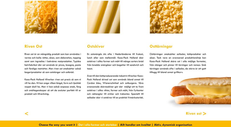 Kaas-Pack Holland tillverkar riven ost precis så som ni vill ha den. Ni kan ange vilken längd, form och tjocklek raspet skall ha.