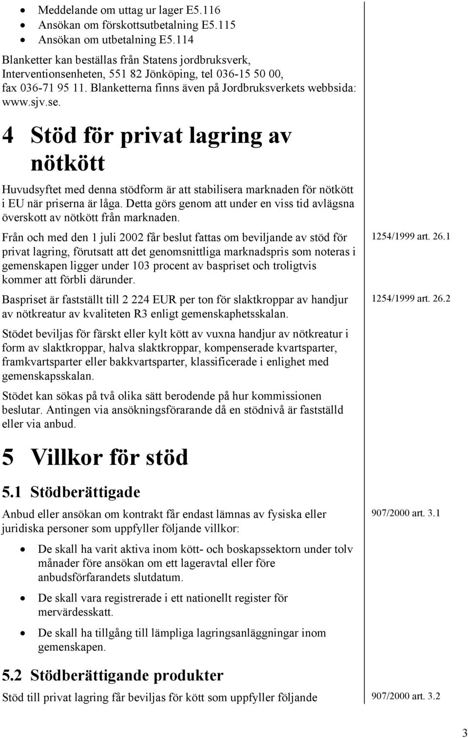 heten, 551 82 Jönköping, tel 036-15 50 00, fax 036-71 95 11. Blanketterna finns även på Jordbruksverkets webbsida: www.sjv.se.