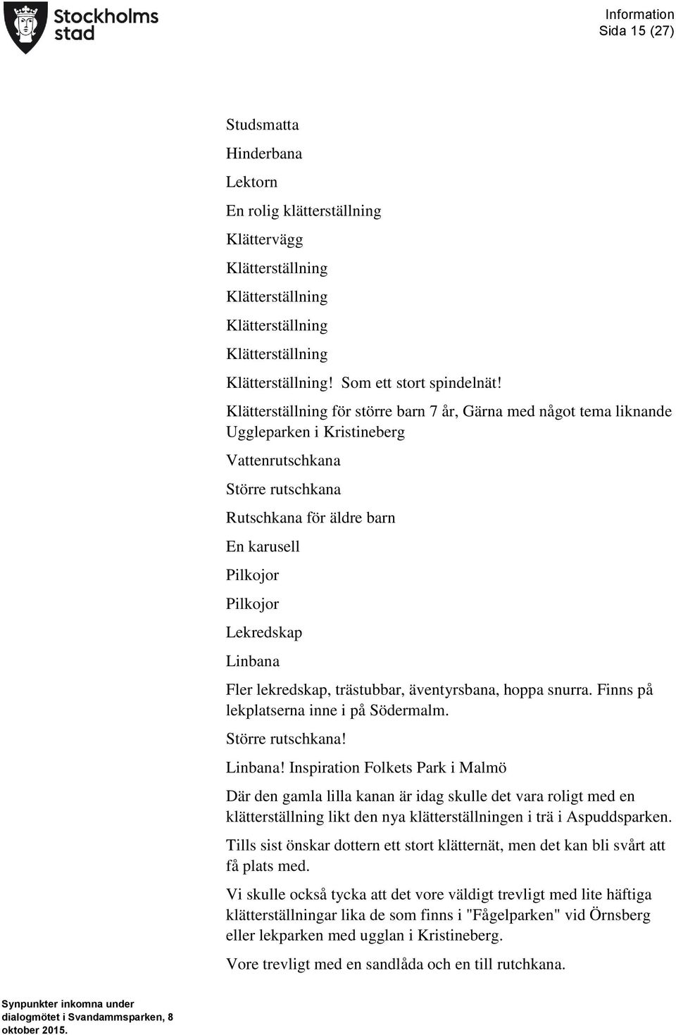 Linbana Fler lekredskap, trästubbar, äventyrsbana, hoppa snurra. Finns på lekplatserna inne i på Södermalm. Större rutschkana! Linbana!