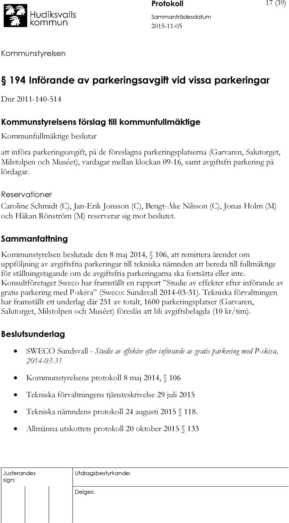 Reservationer Caroline Schmidt (C), Jan-Erik Jonsson (C), Bengt-Åke Nilsson (C), Jonas Holm (M) och Håkan Rönström (M) reserverar sig mot beslutet.