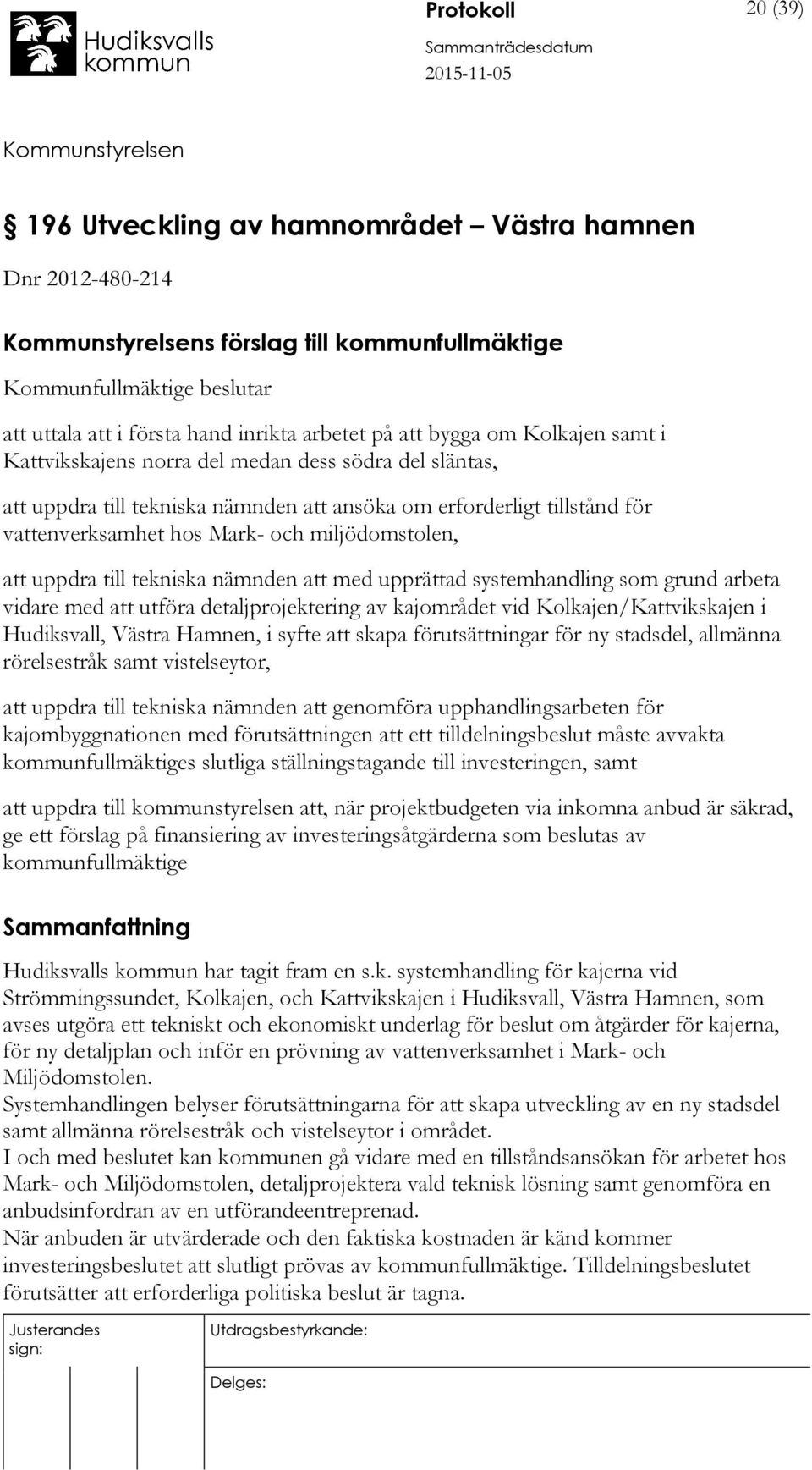 uppdra till tekniska nämnden att med upprättad systemhandling som grund arbeta vidare med att utföra detaljprojektering av kajområdet vid Kolkajen/Kattvikskajen i Hudiksvall, Västra Hamnen, i syfte