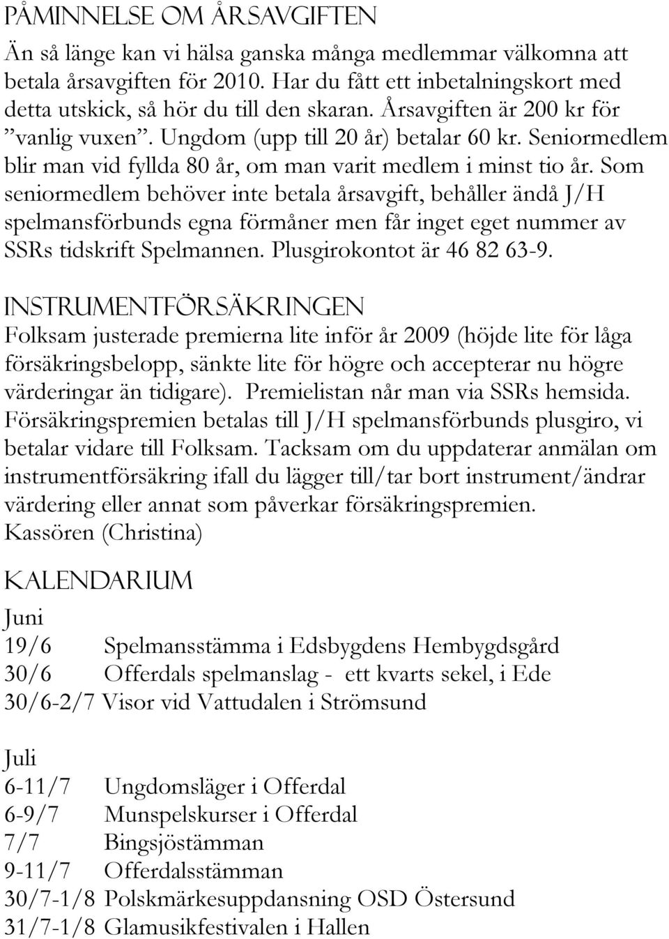 Som seniormedlem behöver inte betala årsavgift, behåller ändå J/H spelmansförbunds egna förmåner men får inget eget nummer av SSRs tidskrift Spelmannen. Plusgirokontot är 46 82 63-9.