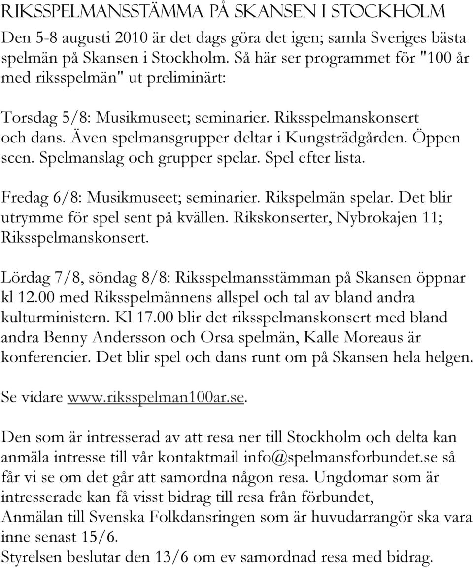 Spelmanslag och grupper spelar. Spel efter lista. Fredag 6/8: Musikmuseet; seminarier. Rikspelmän spelar. Det blir utrymme för spel sent på kvällen. Rikskonserter, Nybrokajen 11; Riksspelmanskonsert.