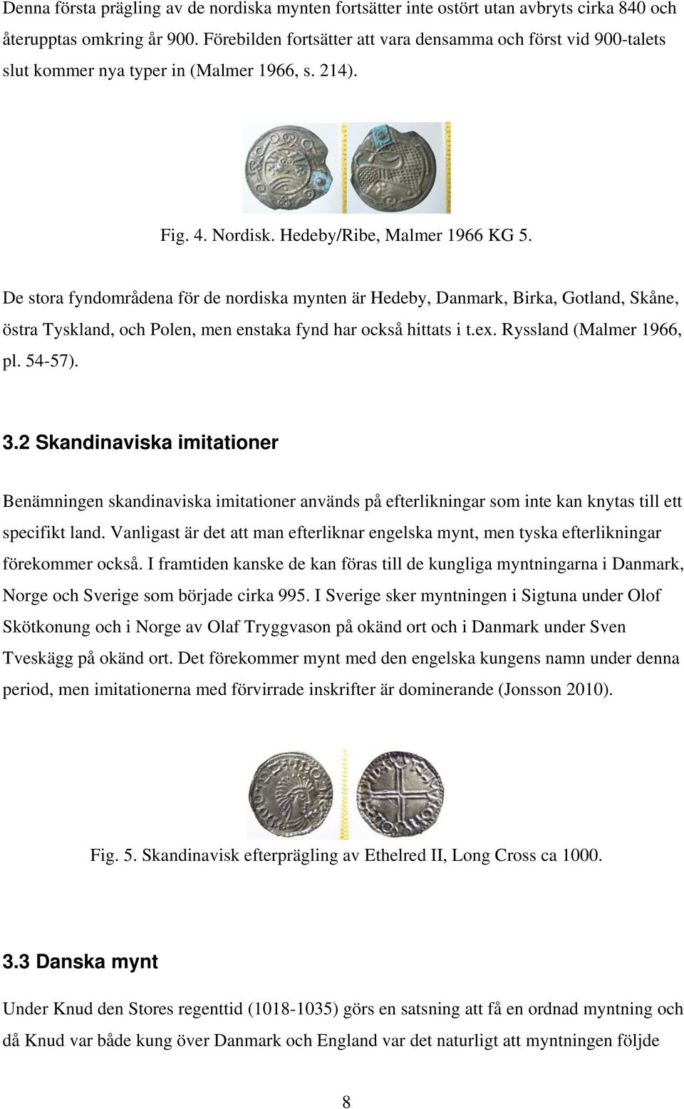 De stora fyndområdena för de nordiska mynten är Hedeby, Danmark, Birka, Gotland, Skåne, östra Tyskland, och Polen, men enstaka fynd har också hittats i t.ex. Ryssland (Malmer 1966, pl. 54-57). 3.