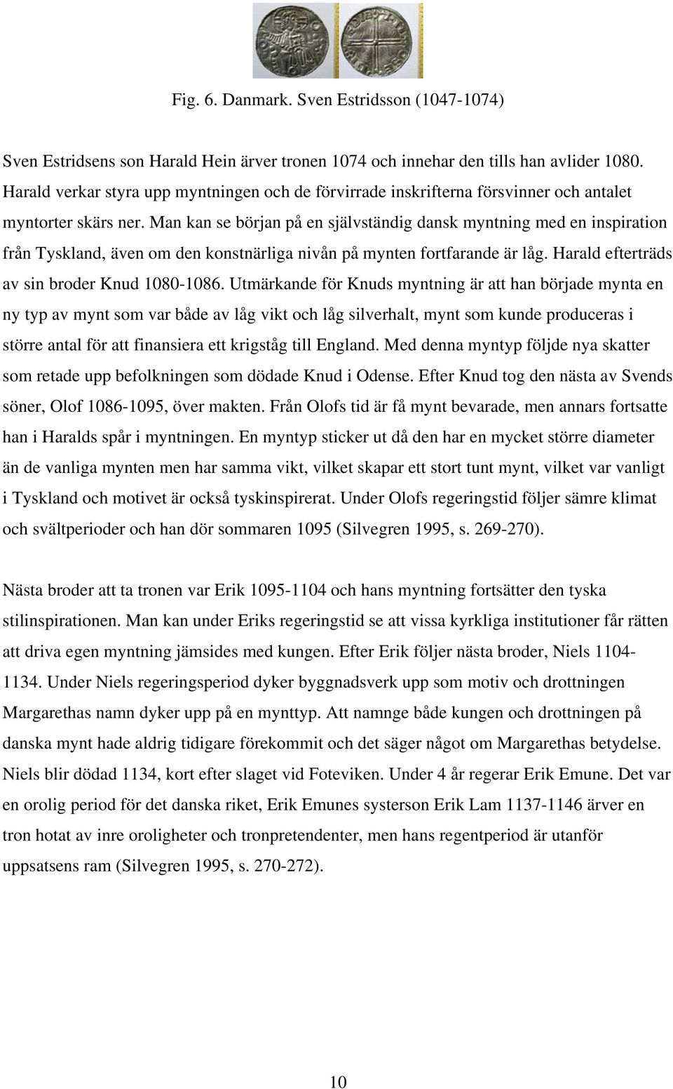 Man kan se början på en självständig dansk myntning med en inspiration från Tyskland, även om den konstnärliga nivån på mynten fortfarande är låg. Harald efterträds av sin broder Knud 1080-1086.