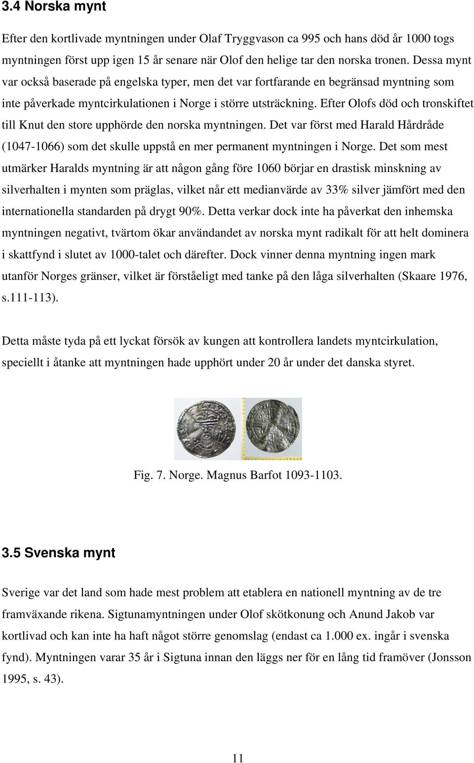 Efter Olofs död och tronskiftet till Knut den store upphörde den norska myntningen. Det var först med Harald Hårdråde (1047-1066) som det skulle uppstå en mer permanent myntningen i Norge.
