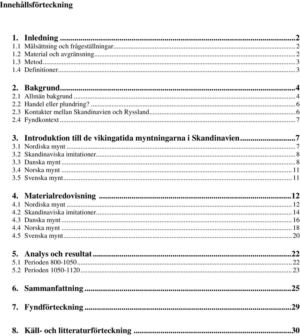 .. 8 3.3 Danska mynt... 8 3.4 Norska mynt... 11 3.5 Svenska mynt... 11 4. Materialredovisning... 12 4.1 Nordiska mynt... 12 4.2 Skandinaviska imitationer... 14 4.3 Danska mynt... 16 4.4 Norska mynt... 18 4.
