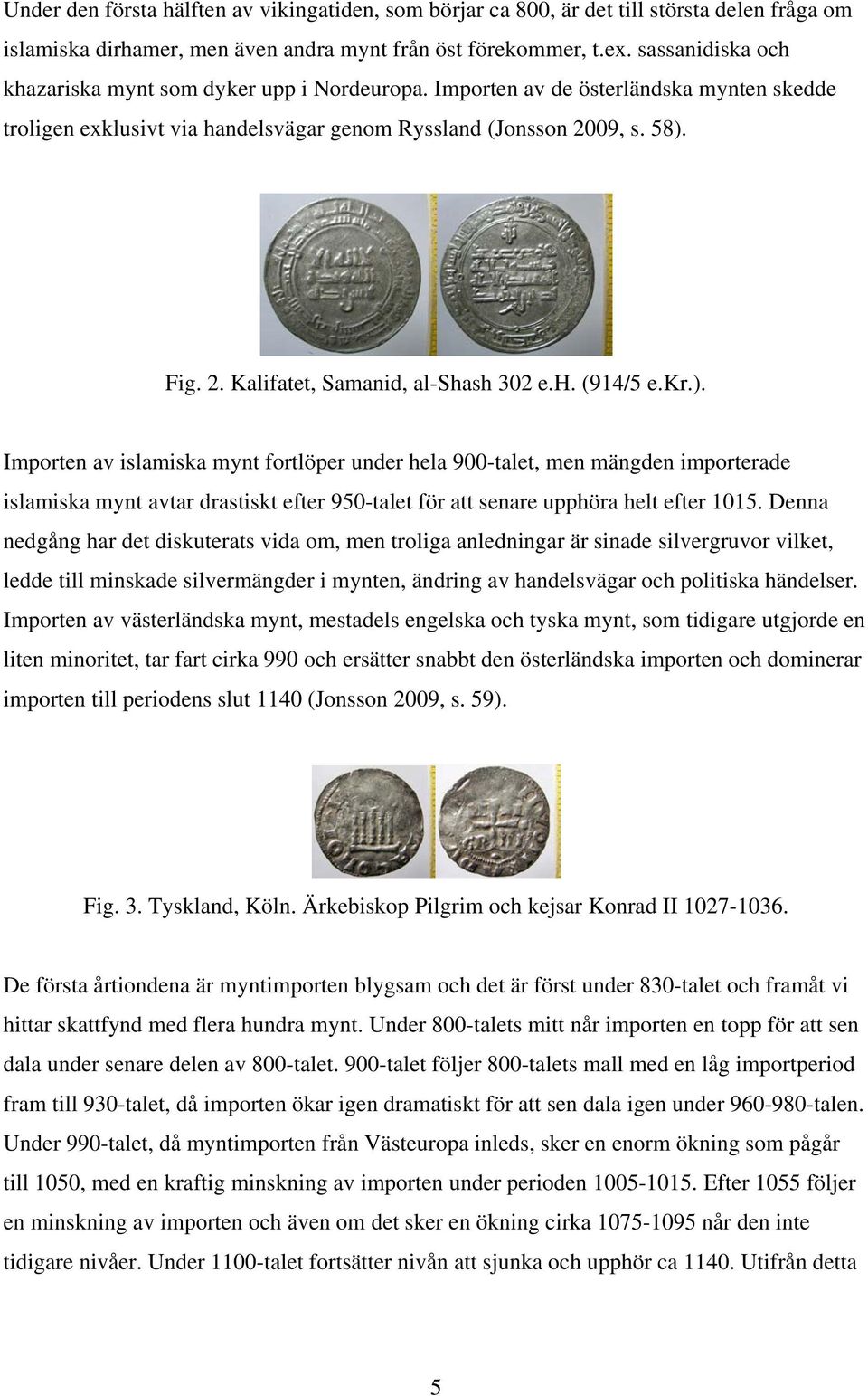 09, s. 58). Fig. 2. Kalifatet, Samanid, al-shash 302 e.h. (914/5 e.kr.). Importen av islamiska mynt fortlöper under hela 900-talet, men mängden importerade islamiska mynt avtar drastiskt efter 950-talet för att senare upphöra helt efter 1015.