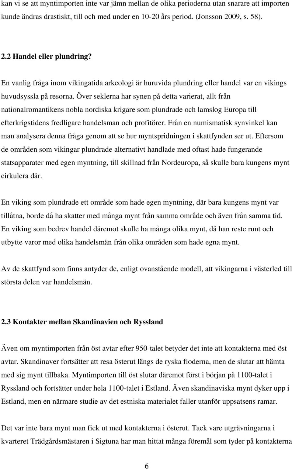 Över seklerna har synen på detta varierat, allt från nationalromantikens nobla nordiska krigare som plundrade och lamslog Europa till efterkrigstidens fredligare handelsman och profitörer.