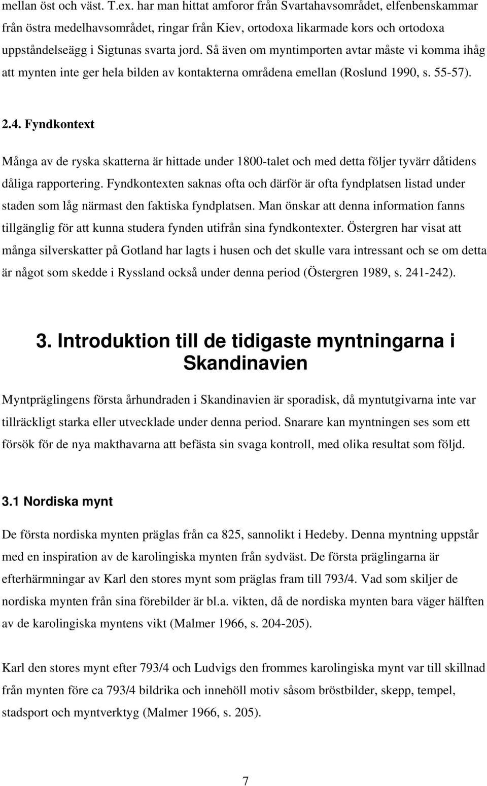 Så även om myntimporten avtar måste vi komma ihåg att mynten inte ger hela bilden av kontakterna områdena emellan (Roslund 1990, s. 55-57). 2.4.