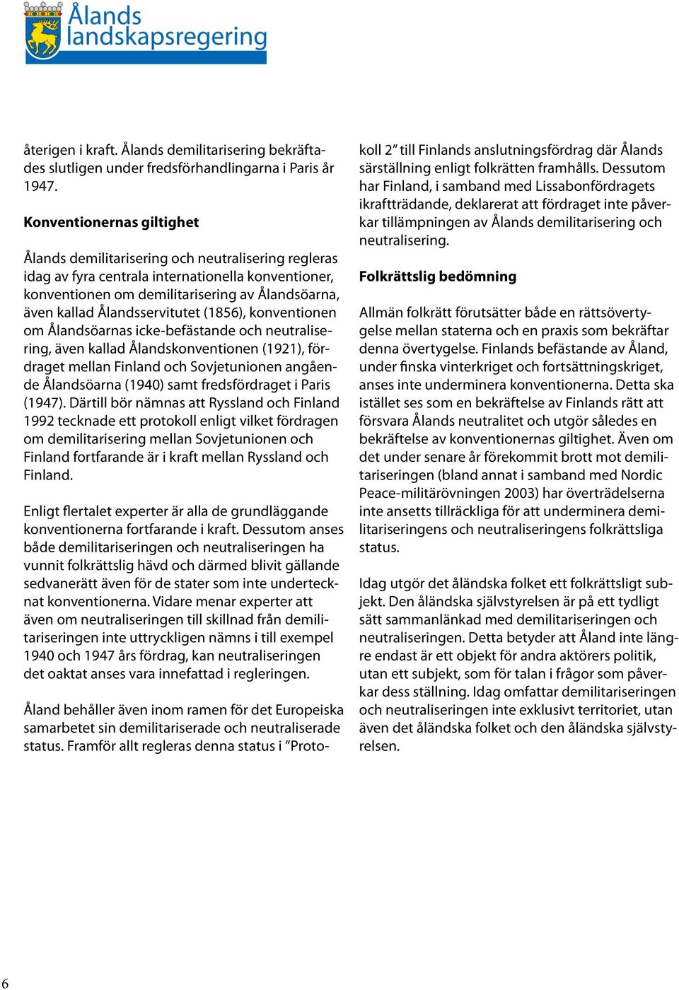 Ålandsservitutet (1856), konventionen om Ålandsöarnas icke-befästande och neutralisering, även kallad Ålandskonventionen (1921), fördraget mellan Finland och Sovjetunionen angående Ålandsöarna (1940)