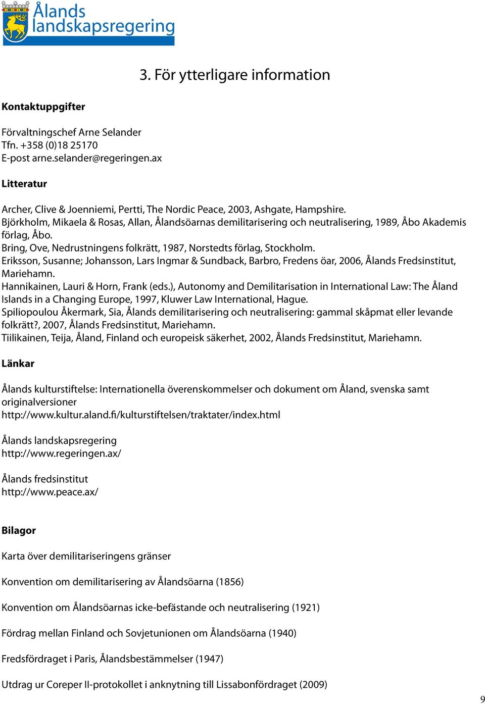 Björkholm, Mikaela & Rosas, Allan, Ålandsöarnas demilitarisering och neutralisering, 1989, Åbo Akademis förlag, Åbo. Bring, Ove, Nedrustningens folkrätt, 1987, Norstedts förlag, Stockholm.
