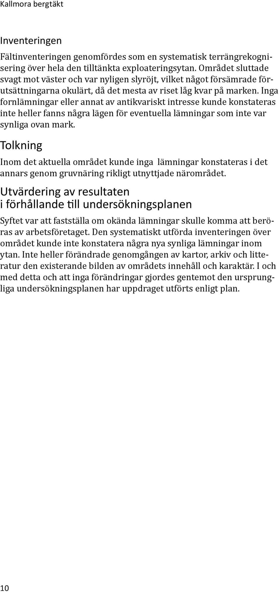 Inga fornlämningar eller annat av antikvariskt intresse kunde konstateras inte heller fanns några lägen för eventuella lämningar som inte var synliga ovan mark.