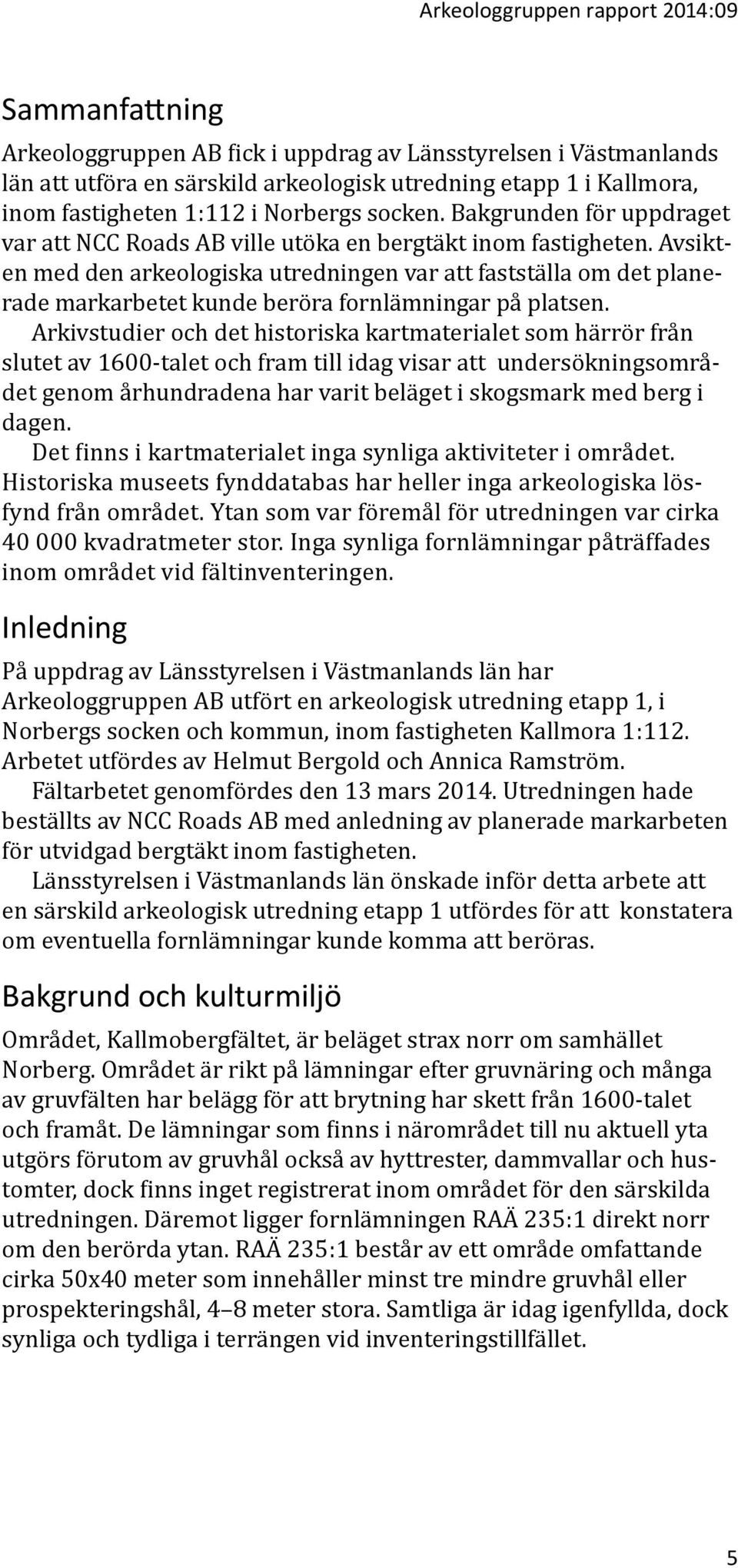 Avsikten med den arkeologiska utredningen var att fastställa om det planerade markarbetet kunde beröra fornlämningar på platsen.