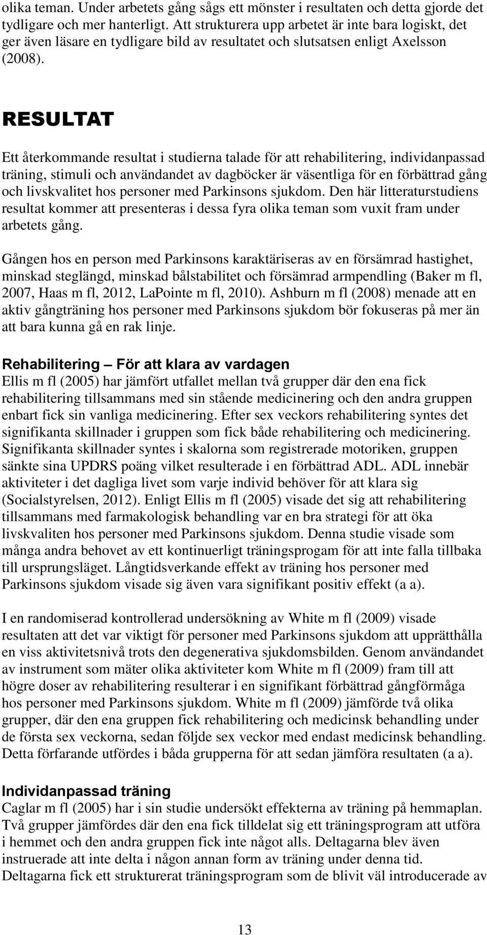 RESULTAT Ett återkommande resultat i studierna talade för att rehabilitering, individanpassad träning, stimuli och användandet av dagböcker är väsentliga för en förbättrad gång och livskvalitet hos