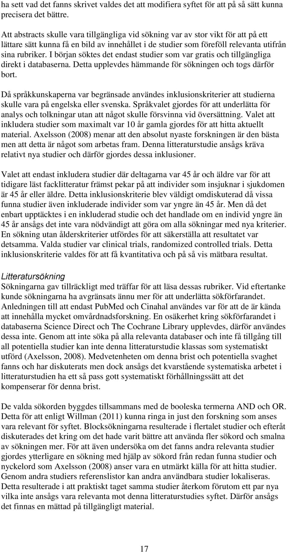 I början söktes det endast studier som var gratis och tillgängliga direkt i databaserna. Detta upplevdes hämmande för sökningen och togs därför bort.