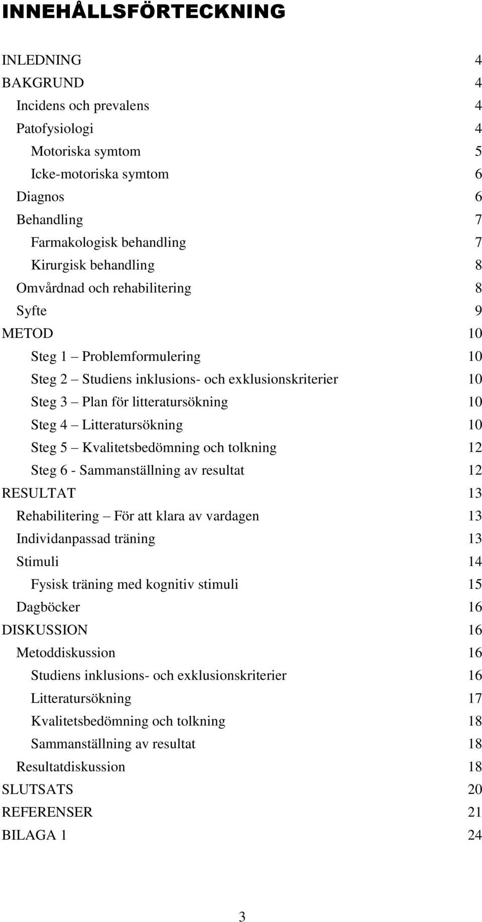 Steg 5 Kvalitetsbedömning och tolkning 12 Steg 6 - Sammanställning av resultat 12 RESULTAT 13 Rehabilitering För att klara av vardagen 13 Individanpassad träning 13 Stimuli 14 Fysisk träning med