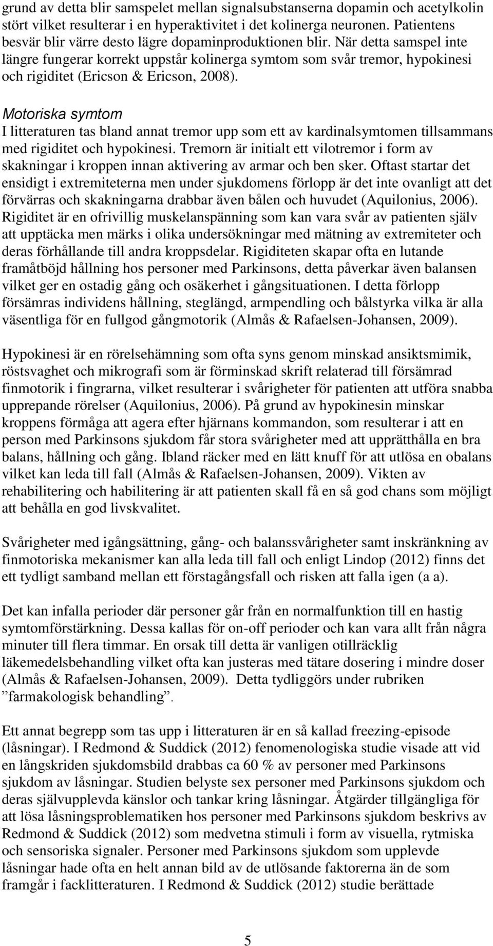 När detta samspel inte längre fungerar korrekt uppstår kolinerga symtom som svår tremor, hypokinesi och rigiditet (Ericson & Ericson, 2008).