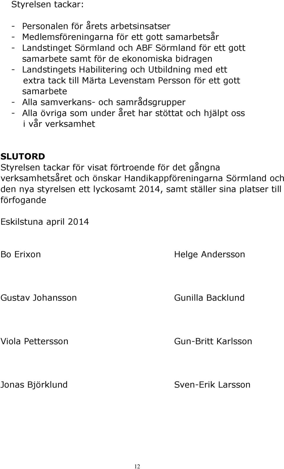 stöttat och hjälpt oss i vår verksamhet SLUTORD Styrelsen tackar för visat förtroende för det gångna verksamhetsåret och önskar Handikappföreningarna Sörmland och den nya styrelsen ett lyckosamt