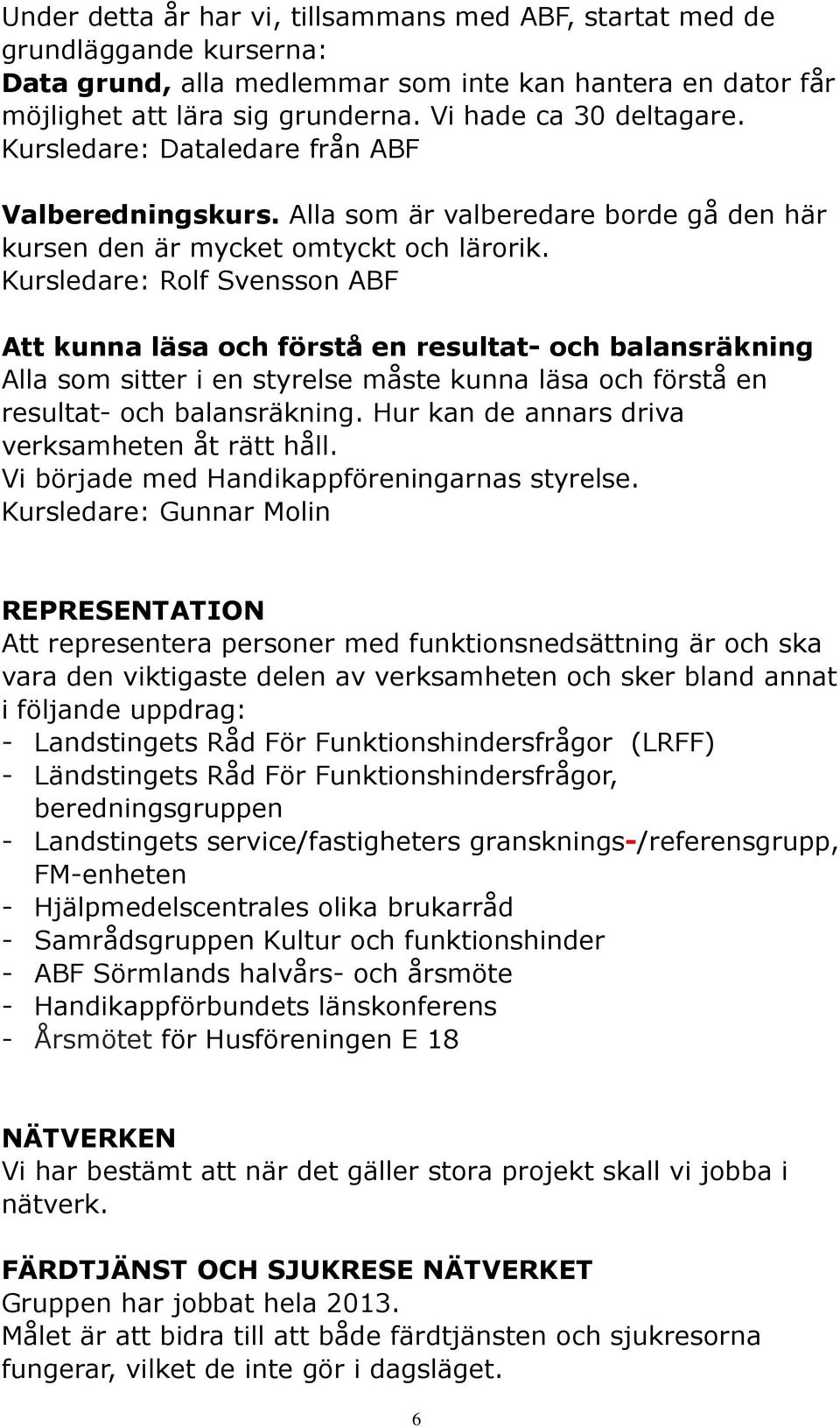 Kursledare: Rolf Svensson ABF Att kunna läsa och förstå en resultat- och balansräkning Alla som sitter i en styrelse måste kunna läsa och förstå en resultat- och balansräkning.