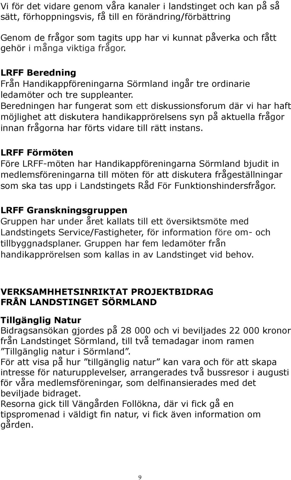 Beredningen har fungerat som ett diskussionsforum där vi har haft möjlighet att diskutera handikapprörelsens syn på aktuella frågor innan frågorna har förts vidare till rätt instans.