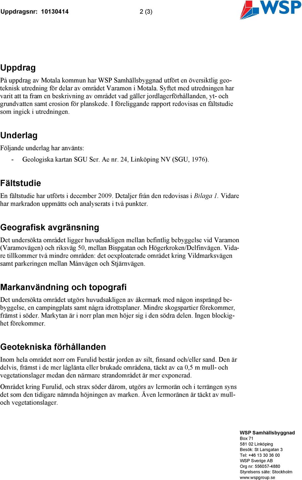 I föreliggande rapport redovisas en fältstudie som ingick i utredningen. Underlag Följande underlag har använts: - Geologiska kartan SGU Ser. Ae nr. 24, Linköping NV (SGU, 1976).