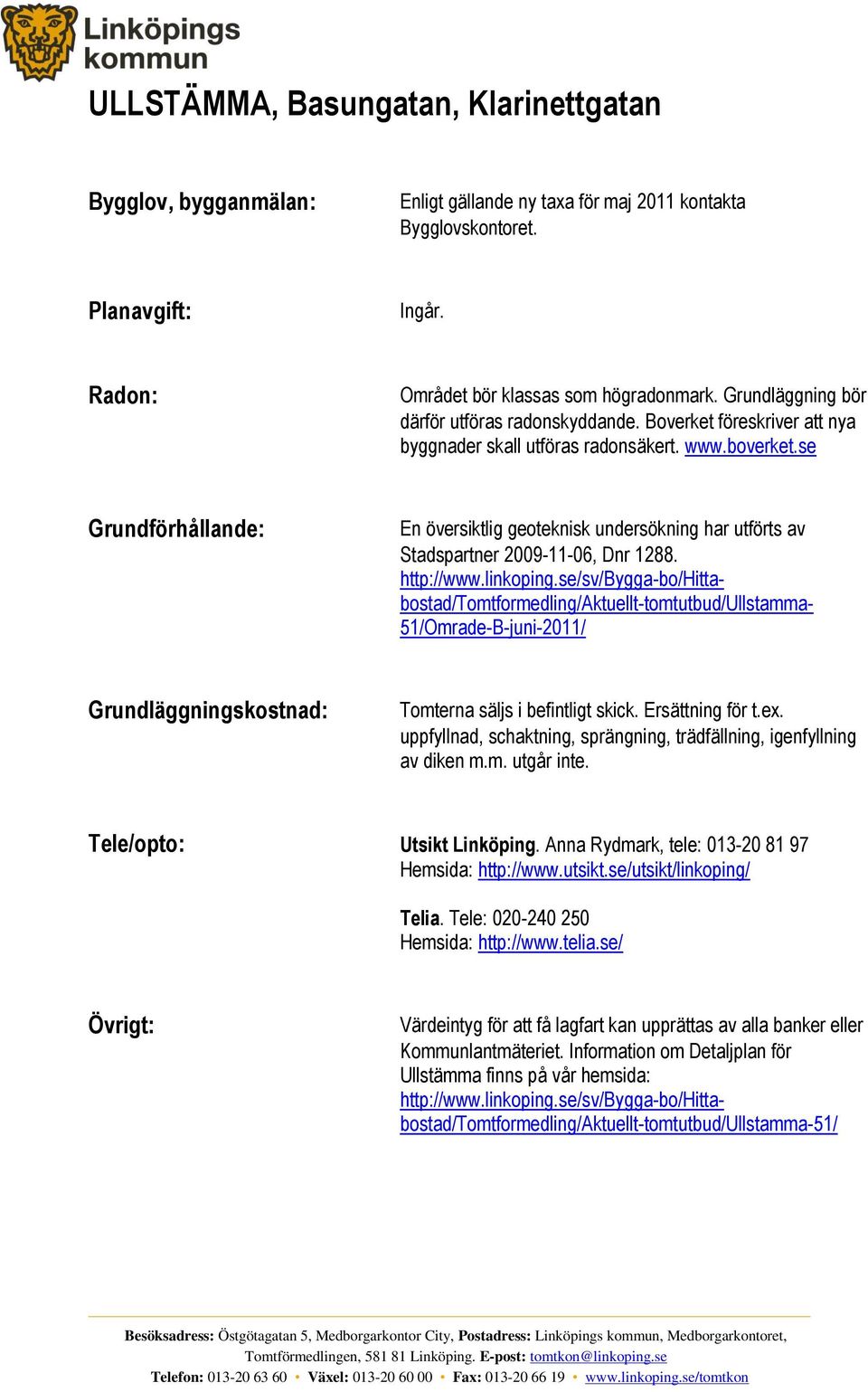 se Grundförhållande: En översiktlig geoteknisk undersökning har utförts av Stadspartner 2009-11-06, Dnr 1288. http://www.linkoping.