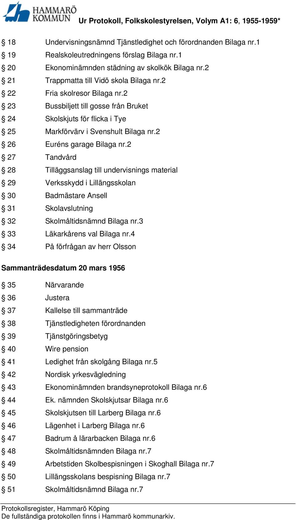 2 26 Euréns garage Bilaga nr.2 27 Tandvård 28 Tilläggsanslag till undervisnings material 29 Verksskydd i Lillängsskolan 30 Badmästare Ansell 31 Skolavslutning 32 Skolmåltidsnämnd Bilaga nr.
