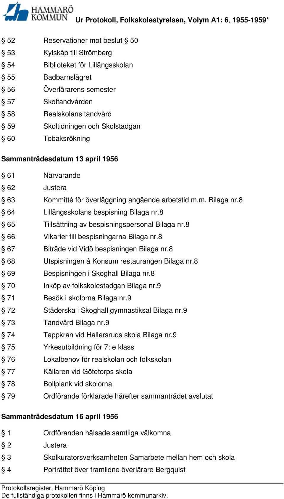 8 65 Tillsättning av bespisningspersonal Bilaga nr.8 66 Vikarier till bespisningarna Bilaga nr.8 67 Biträde vid Vidö bespisningen Bilaga nr.8 68 Utspisningen å Konsum restaurangen Bilaga nr.