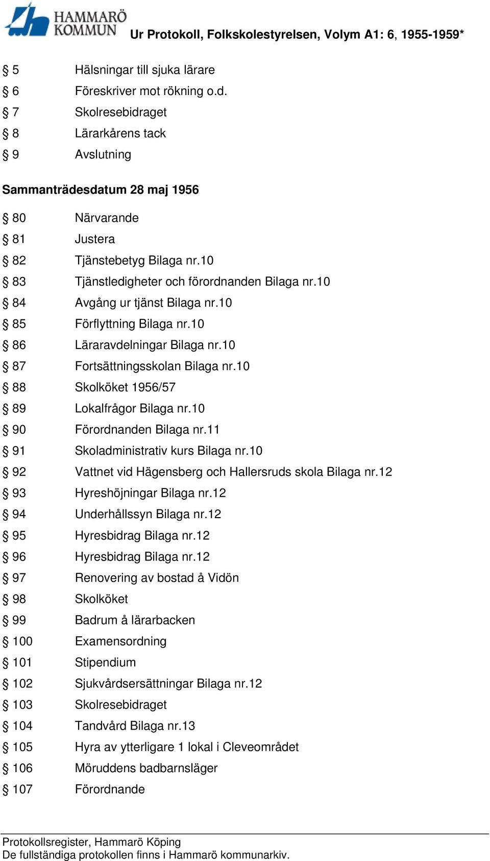 10 88 Skolköket 1956/57 89 Lokalfrågor Bilaga nr.10 90 Förordnanden Bilaga nr.11 91 Skoladministrativ kurs Bilaga nr.10 92 Vattnet vid Hägensberg och Hallersruds skola Bilaga nr.