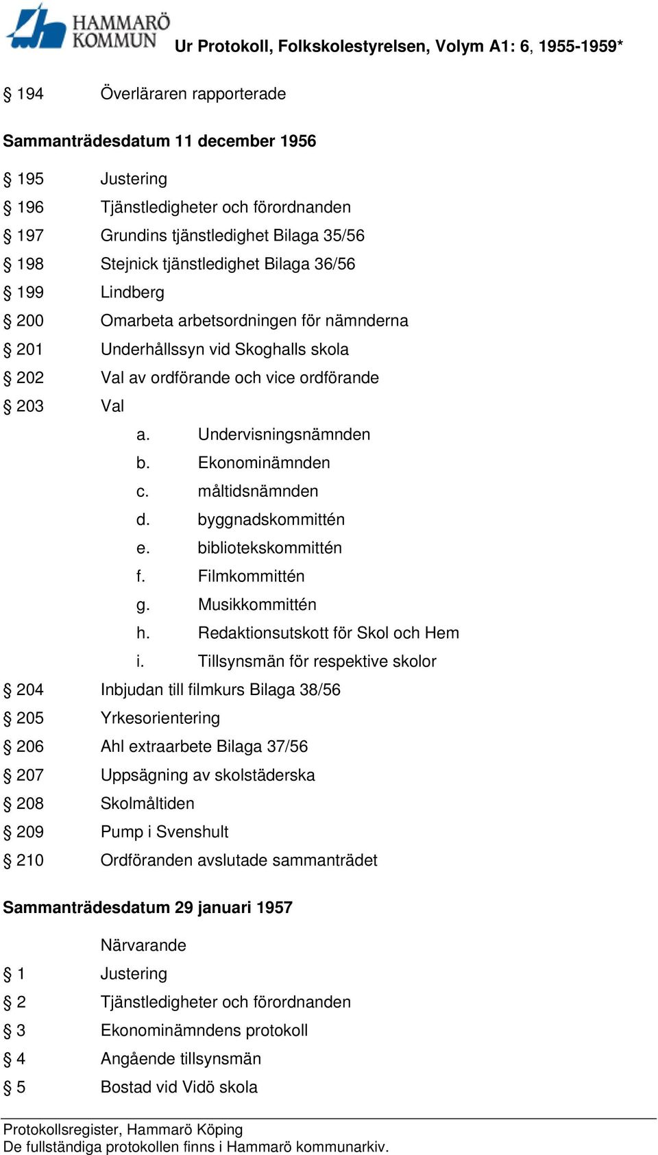 måltidsnämnden d. byggnadskommittén e. bibliotekskommittén f. Filmkommittén g. Musikkommittén h. Redaktionsutskott för Skol och Hem i.