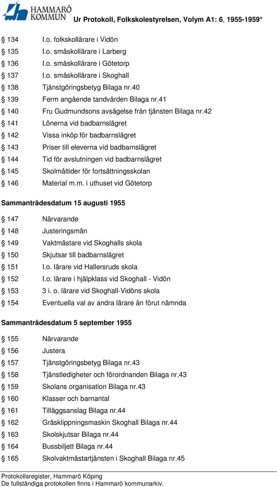 42 141 Lönerna vid badbarnslägret 142 Vissa inköp för badbarnslägret 143 Priser till eleverna vid badbarnslägret 144 Tid för avslutningen vid badbarnslägret 145 Skolmåltider för fortsättningsskolan