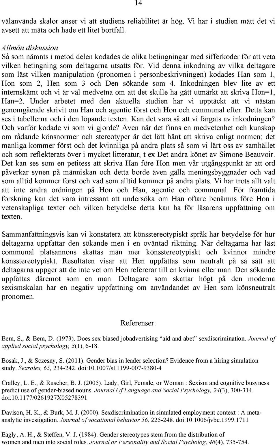 Vid denna inkodning av vilka deltagare som läst vilken manipulation (pronomen i personbeskrivningen) kodades Han som 1, Hon som 2, Hen som 3 och Den sökande som 4.
