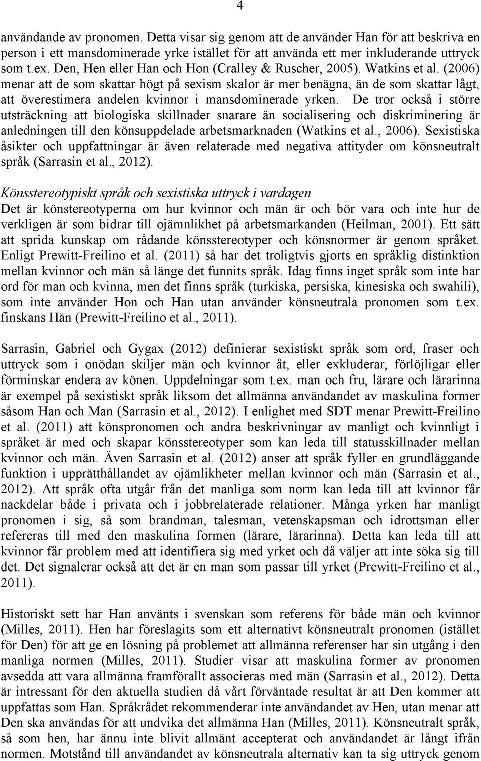 (2006) menar att de som skattar högt på sexism skalor är mer benägna, än de som skattar lågt, att överestimera andelen kvinnor i mansdominerade yrken.