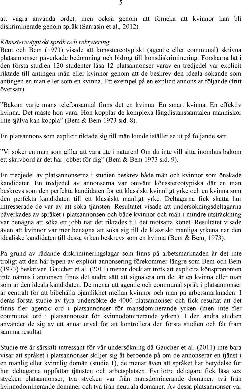 Forskarna lät i den första studien 120 studenter läsa 12 platsannonser varav en tredjedel var explicit riktade till antingen män eller kvinnor genom att de beskrev den ideala sökande som antingen en