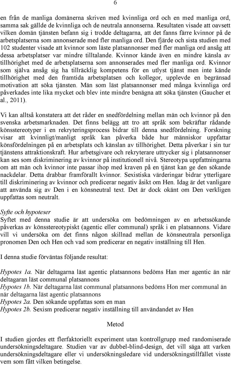 Den fjärde och sista studien med 102 studenter visade att kvinnor som läste platsannonser med fler manliga ord ansåg att dessa arbetsplatser var mindre tilltalande.