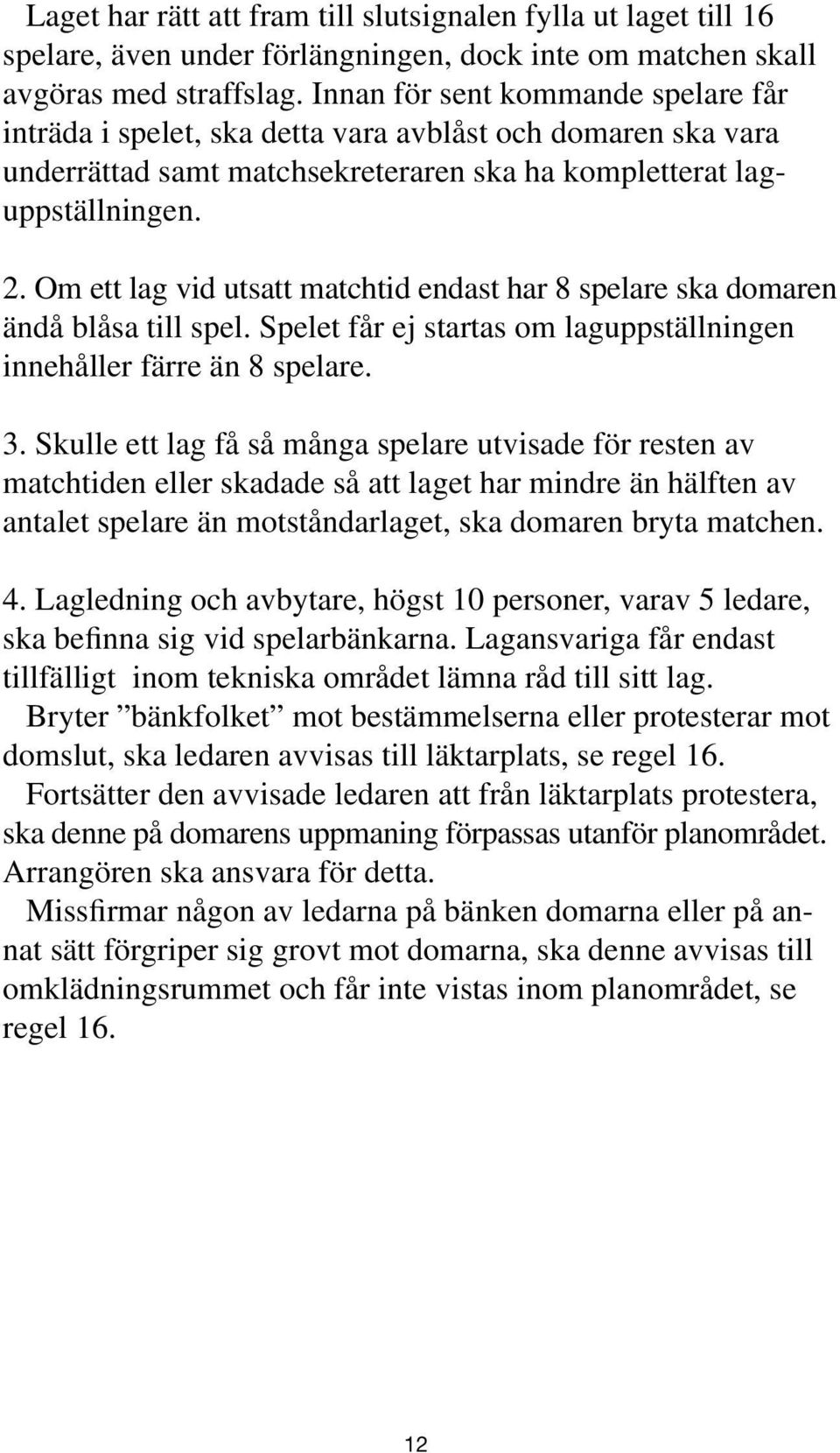 Om ett lag vid utsatt matchtid endast har 8 spelare ska domaren ändå blåsa till spel. Spelet får ej startas om laguppställningen innehåller färre än 8 spelare. 3.