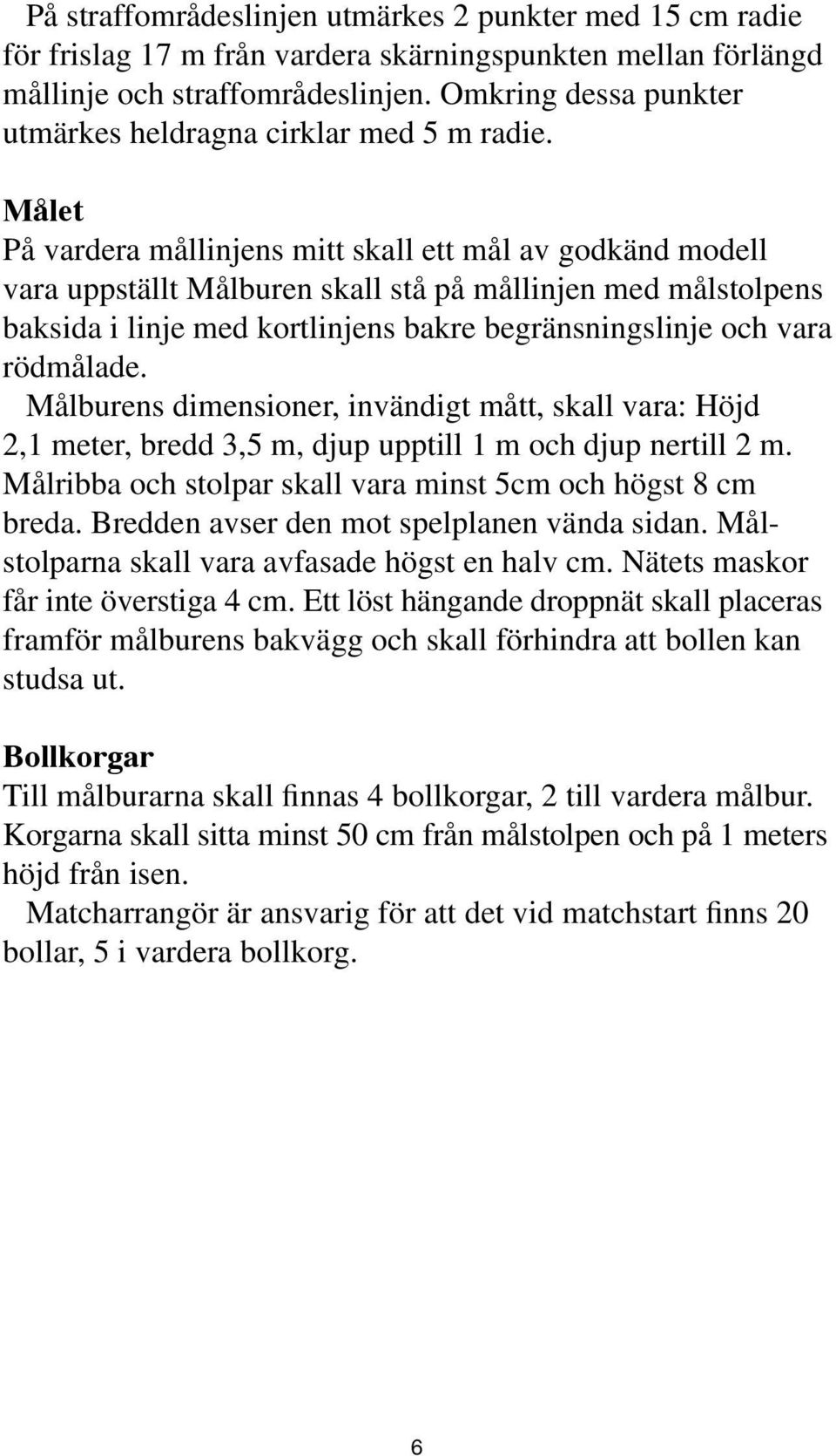 Målet På vardera mållinjens mitt skall ett mål av godkänd modell vara uppställt Målburen skall stå på mållinjen med målstolpens baksida i linje med kortlinjens bakre begränsningslinje och vara