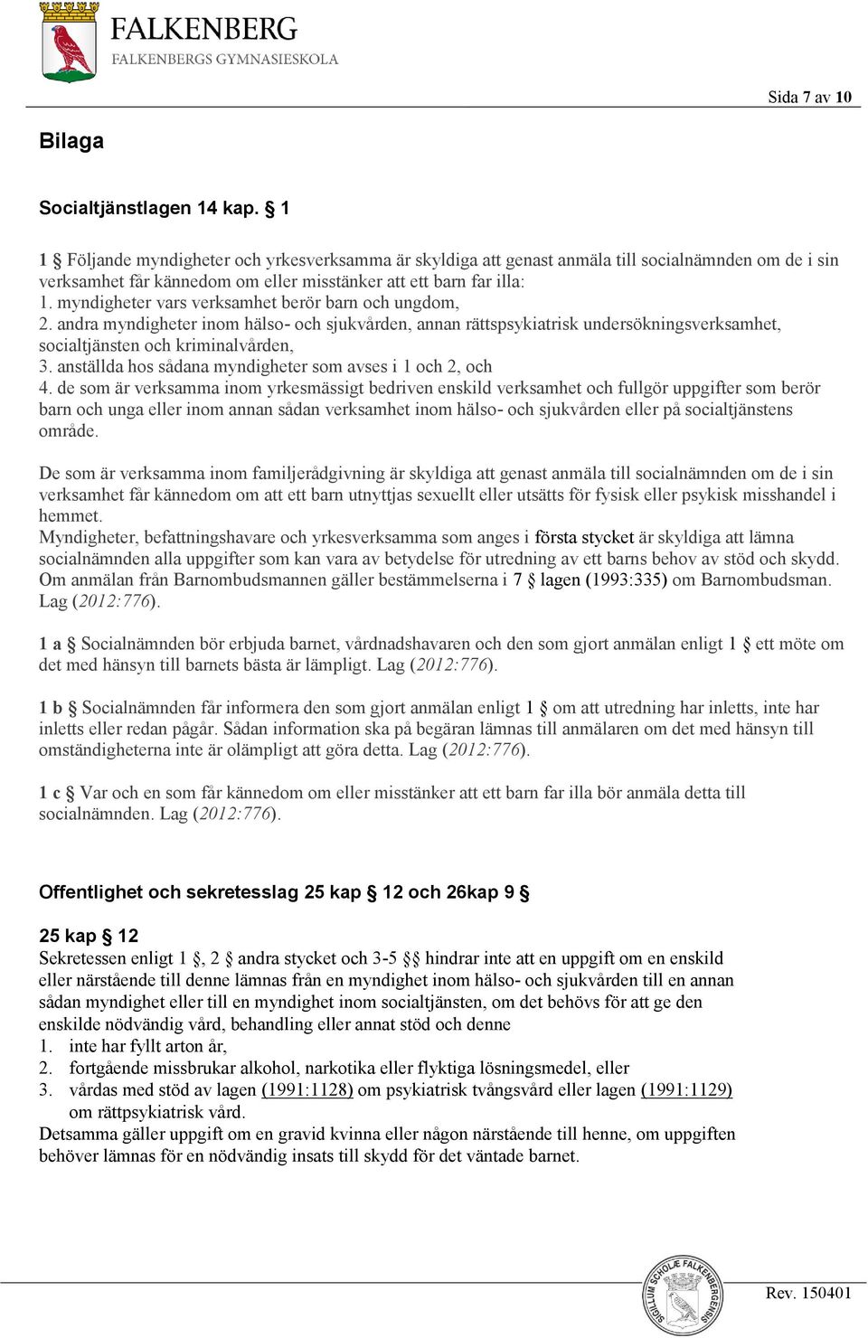 myndigheter vars verksamhet berör barn och ungdom, 2. andra myndigheter inom hälso- och sjukvården, annan rättspsykiatrisk undersökningsverksamhet, socialtjänsten och kriminalvården, 3.