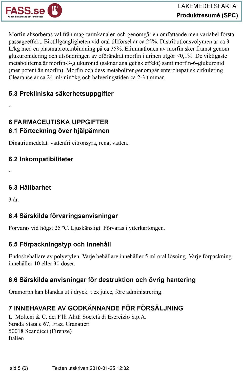 De viktigaste metaboliterna är morfin-3-glukuronid (saknar analgetisk effekt) samt morfin-6-glukuronid (mer potent än morfin). Morfin och dess metaboliter genomgår enterohepatisk cirkulering.