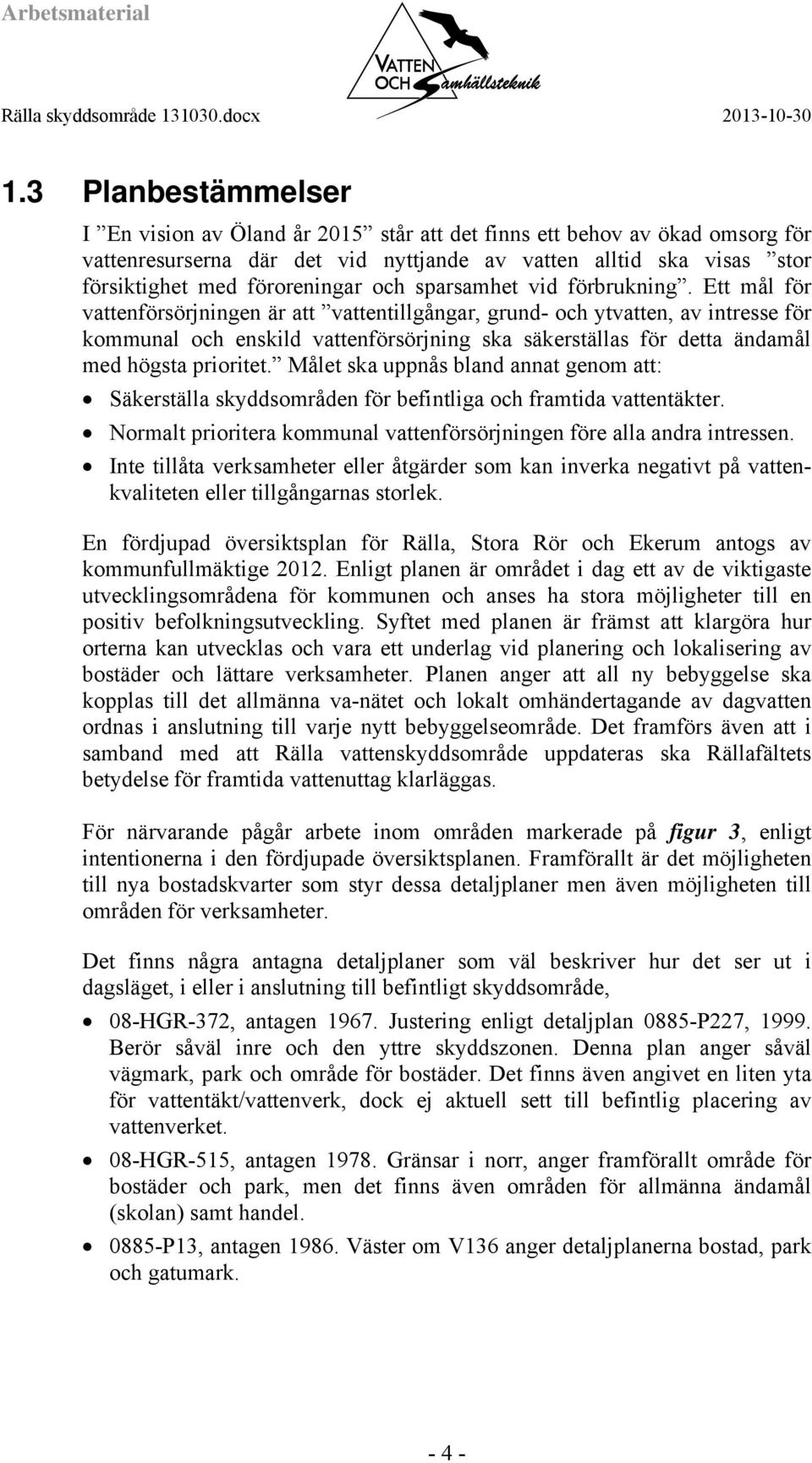 Ett mål för vattenförsörjningen är att vattentillgångar, grund- och ytvatten, av intresse för kommunal och enskild vattenförsörjning ska säkerställas för detta ändamål med högsta prioritet.