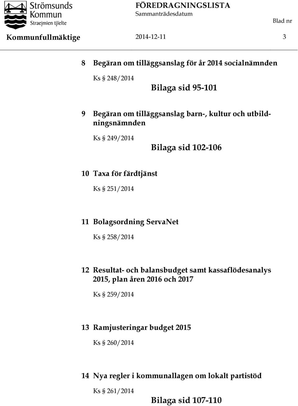 färdtjänst Ks 251/2014 11 Bolagsordning ServaNet Ks 258/2014 12 Resultat- och balansbudget samt kassaflödesanalys 2015, plan åren 2016